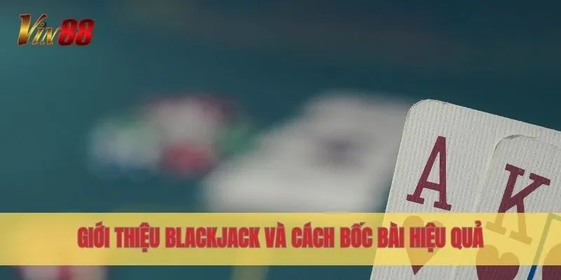 Giới thiệu Blackjack và cách bốc bài hiệu quả