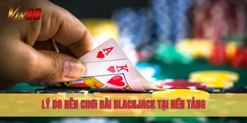 Lý do nên chơi bài Blackjack tại nền tảng