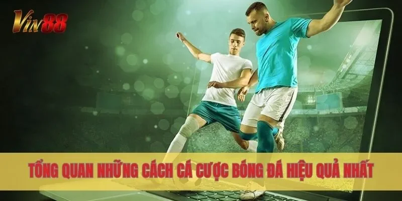 Tổng quan những cách cá cược bóng đá hiệu quả nhất