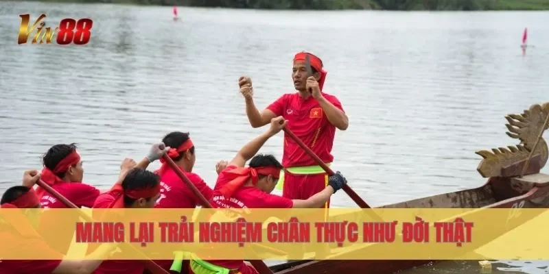Mang lại trải nghiệm chân thực như đời thật