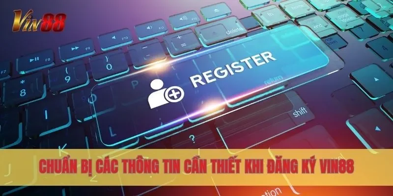 Chuẩn bị các thông tin cần thiết khi đăng ký Vin88