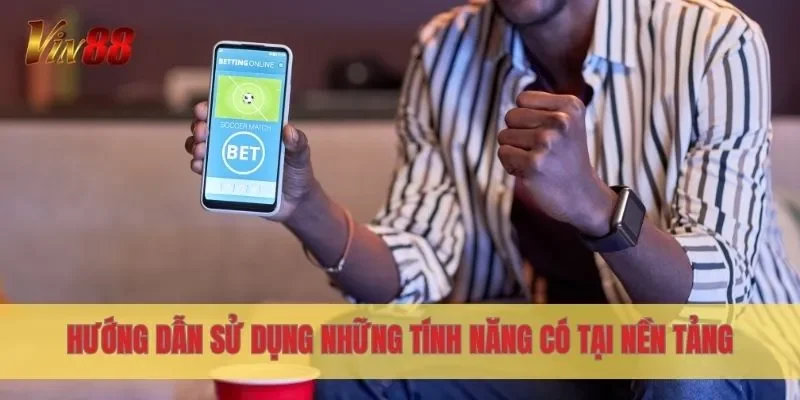 Hướng dẫn sử dụng những tính năng có tại nền tảng