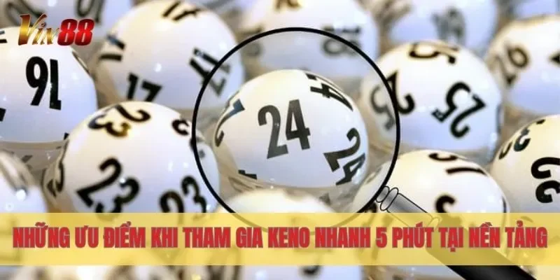 Những ưu điểm khi tham gia Keno nhanh 5 phút tại nền tảng