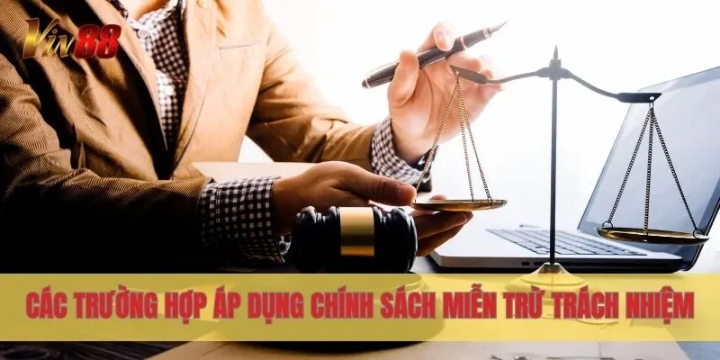 Các trường hợp áp dụng chính sách miễn trừ trách nhiệm