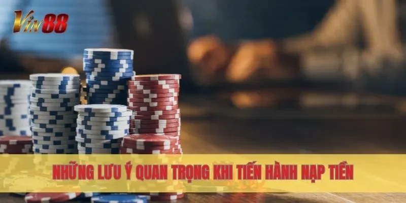Những lưu ý quan trọng khi tiến hành nạp tiền