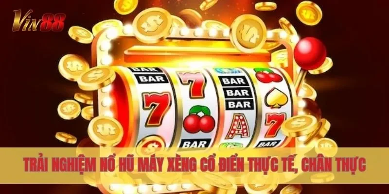 Trải nghiệm Nổ Hũ Máy Xèng Cổ Điển thực tế, chân thực
