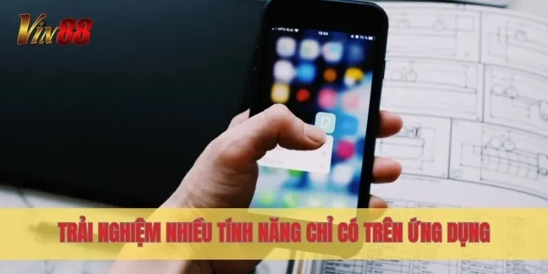 Trải nghiệm nhiều tính năng chỉ có trên ứng dụng